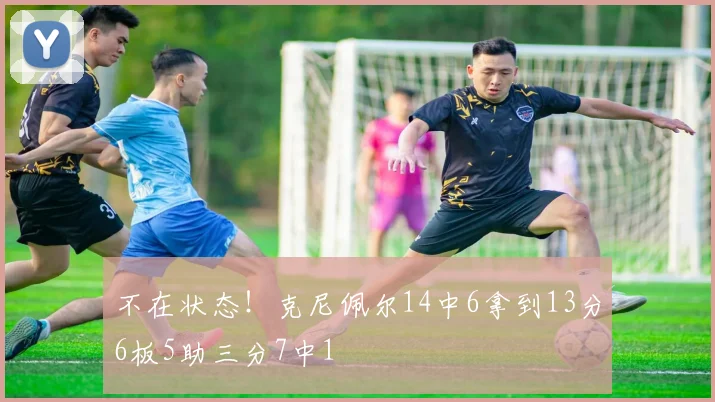 不在状态！克尼佩尔14中6拿到13分6板5助三分7中1
