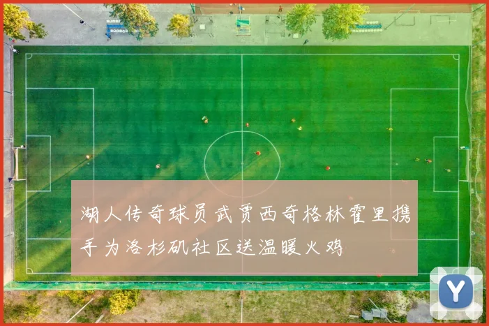 湖人传奇球员武贾西奇格林霍里携手为洛杉矶社区送温暖火鸡