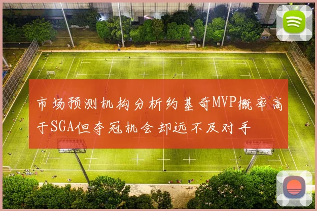 市场预测机构分析约基奇MVP概率高于SGA但夺冠机会却远不及对手