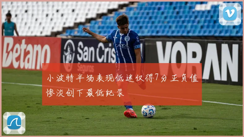 小波特半场表现低迷仅得7分正负值惨淡创下最低纪录