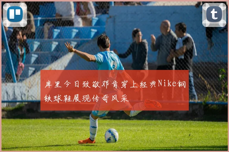 库里今日致敬邓肯穿上经典Nike钢铁球鞋展现传奇风采