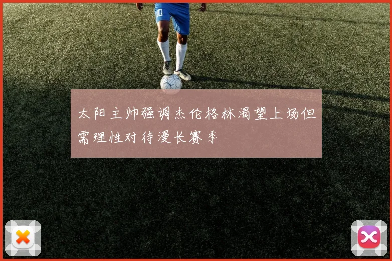 太阳主帅强调杰伦格林渴望上场但需理性对待漫长赛季
