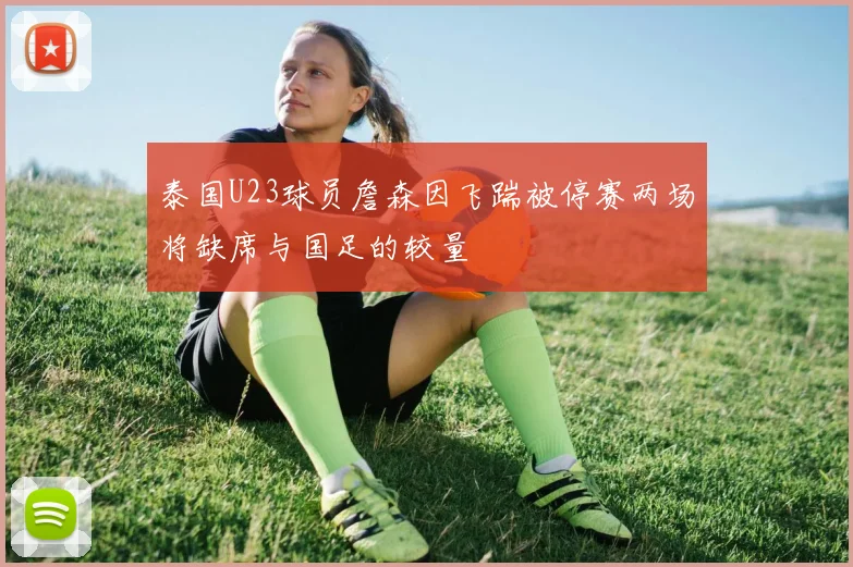 泰国U23球员詹森因飞踹被停赛两场将缺席与国足的较量