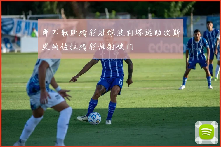 那不勒斯精彩进球波利塔诺助攻斯皮纳佐拉精彩抽射破门