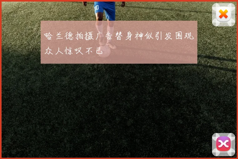 哈兰德拍摄广告替身神似引发围观众人惊叹不已