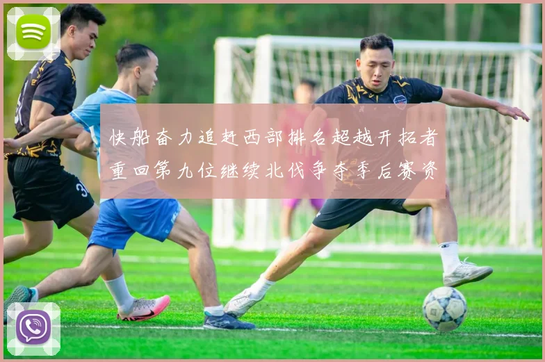 快船奋力追赶西部排名超越开拓者重回第九位继续北伐争夺季后赛资格