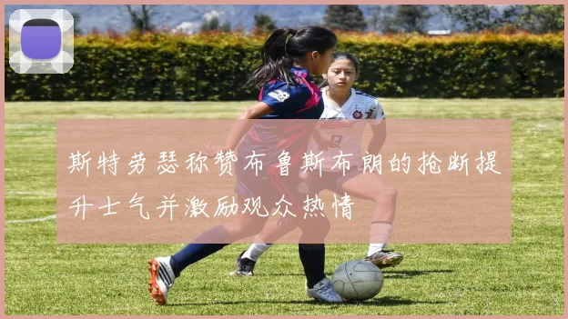 斯特劳瑟称赞布鲁斯布朗的抢断提升士气并激励观众热情