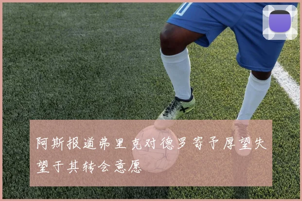 阿斯报道弗里克对德罗寄予厚望失望于其转会意愿