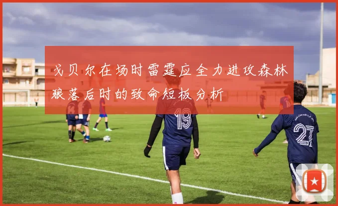戈贝尔在场时雷霆应全力进攻森林狼落后时的致命短板分析
