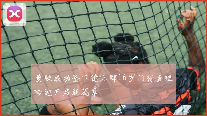 曼联成功签下德比郡16岁门将查理哈迪开启新篇章