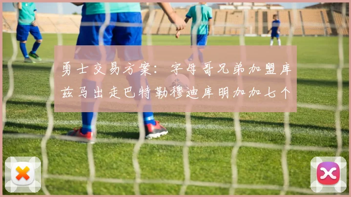 勇士交易方案：字母哥兄弟加盟库兹马出走巴特勒穆迪库明加加七个首轮选秀权